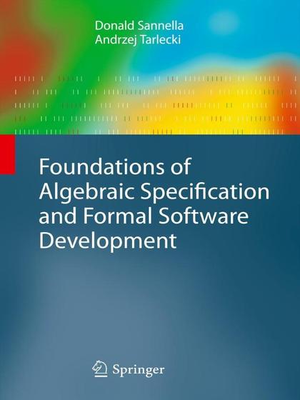 Foundations of Algebraic Specification and Formal Software Development - Donald Sannella and Andrzej Tarlecki.jpg