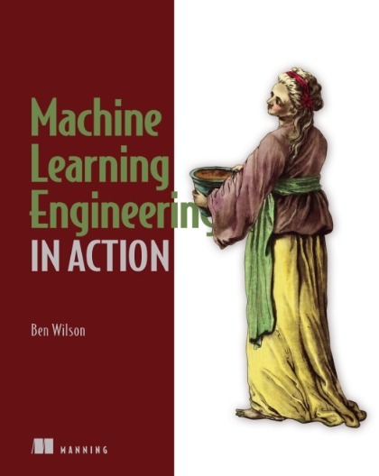 Machine Learning Engineering in Action - Ben Wilson.jpg